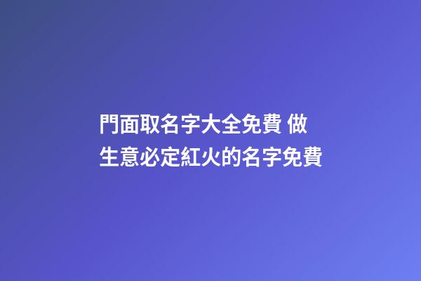 門面取名字大全免費 做生意必定紅火的名字免費